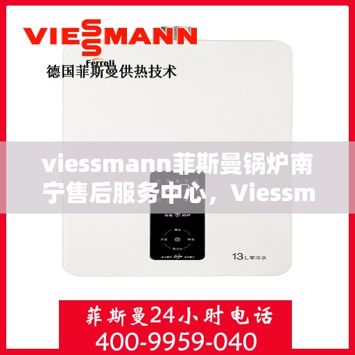 viessmann菲斯曼锅炉南宁售后服务中心，Viessmann菲斯曼锅炉南宁售后中心，专业维修与优质服务