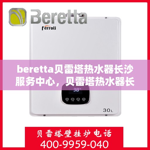 beretta贝雷塔热水器长沙服务中心，贝雷塔热水器长沙服务中心，专业维修与优质服务同步进行