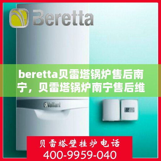 beretta贝雷塔锅炉售后南宁，贝雷塔锅炉南宁售后维修与支持服务
