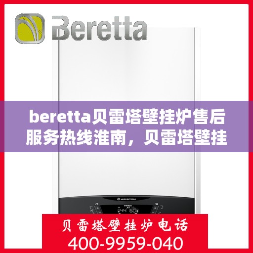 beretta贝雷塔壁挂炉售后服务热线淮南，贝雷塔壁挂炉淮南售后服务热线及支持团队