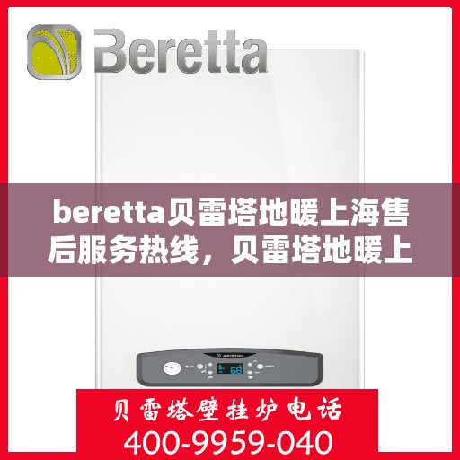 beretta贝雷塔地暖上海售后服务热线，贝雷塔地暖上海售后服务热线，专业解决您的地暖问题