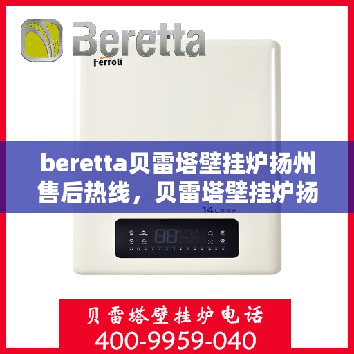 beretta贝雷塔壁挂炉扬州售后热线，贝雷塔壁挂炉扬州售后热线，专业维修与技术支持团队为您服务