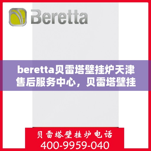 beretta贝雷塔壁挂炉天津售后服务中心，贝雷塔壁挂炉天津售后服务中心，专业维修与优质服务