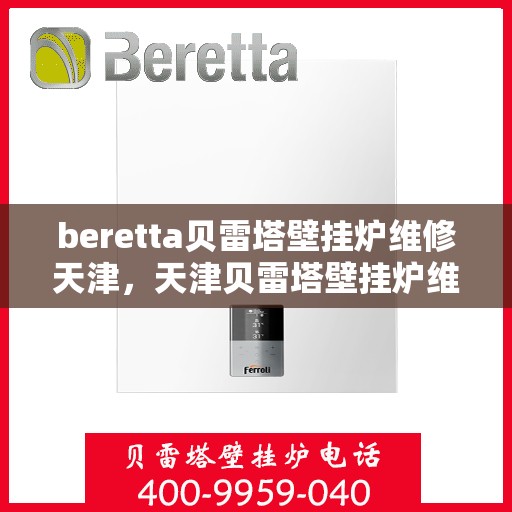 beretta贝雷塔壁挂炉维修天津，天津贝雷塔壁挂炉维修专家解析与解决方案