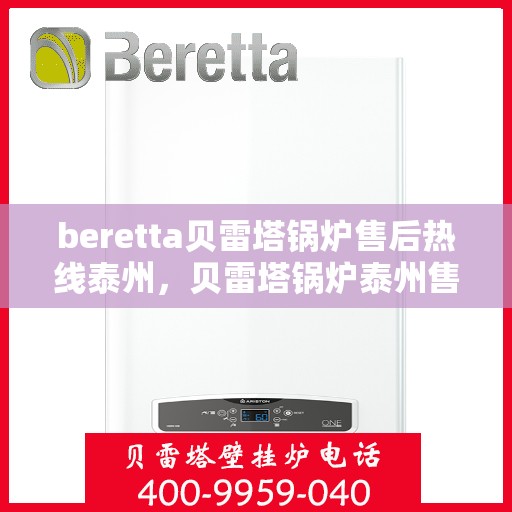 beretta贝雷塔锅炉售后热线泰州，贝雷塔锅炉泰州售后热线及维修服务指南