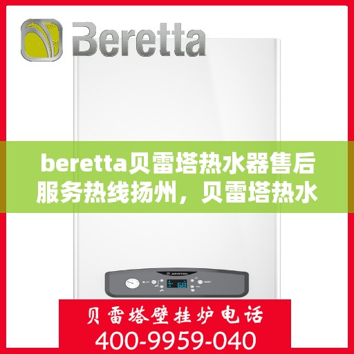 beretta贝雷塔热水器售后服务热线扬州，贝雷塔热水器扬州售后服务热线指南