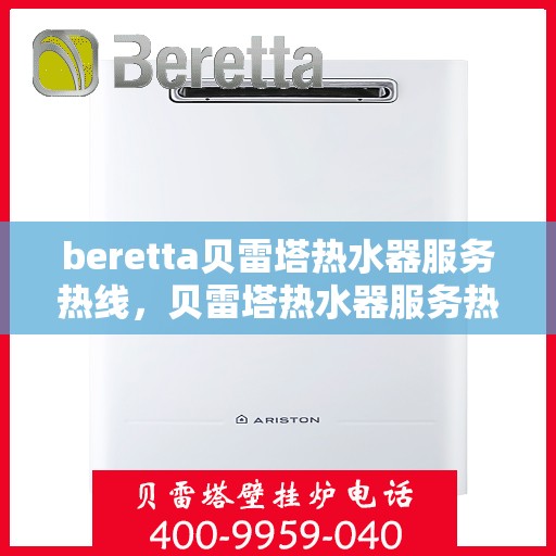 beretta贝雷塔热水器服务热线，贝雷塔热水器服务热线，专业解决您的温暖需求
