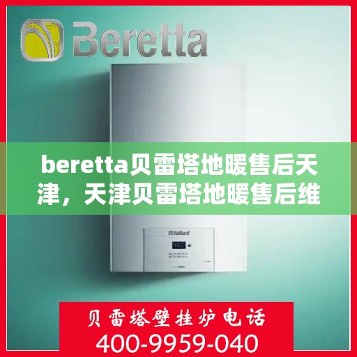 beretta贝雷塔地暖售后天津，天津贝雷塔地暖售后维修专业服务