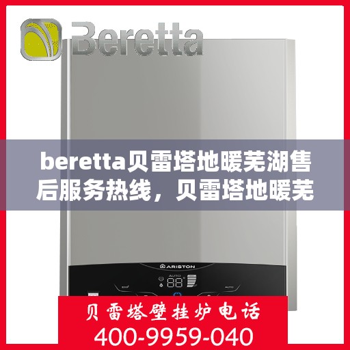 beretta贝雷塔地暖芜湖售后服务热线，贝雷塔地暖芜湖售后服务热线，专业解决您的温暖问题