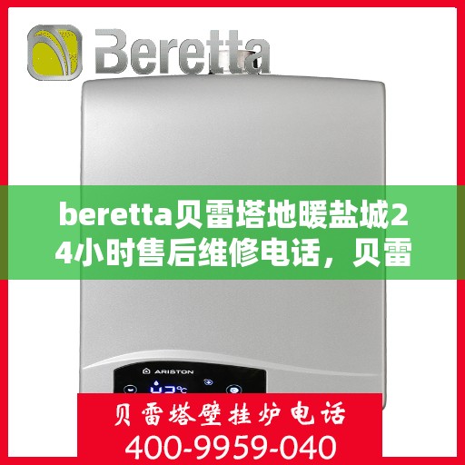 beretta贝雷塔地暖盐城24小时售后维修电话，贝雷塔地暖盐城售后维修24小时热线电话公布