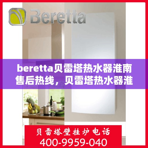 beretta贝雷塔热水器淮南售后热线，贝雷塔热水器淮南售后热线，专业维修与咨询热线启动服务！
