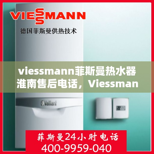 viessmann菲斯曼热水器淮南售后电话，Viessmann菲斯曼热水器淮南售后服务热线及联系方式