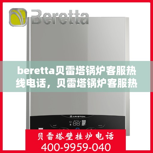 beretta贝雷塔锅炉客服热线电话，贝雷塔锅炉客服热线电话，专业支持与解决方案的桥梁