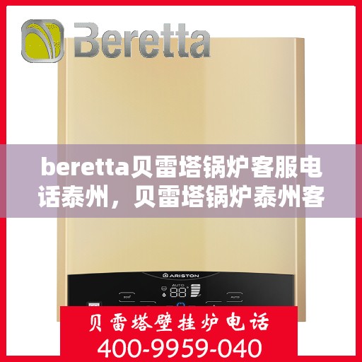 beretta贝雷塔锅炉客服电话泰州，贝雷塔锅炉泰州客服热线及咨询支持服务