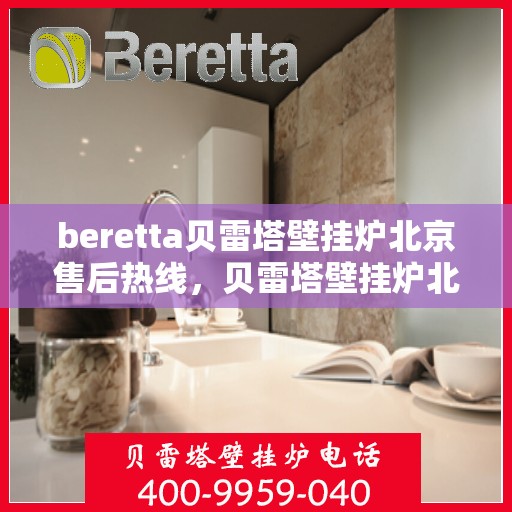 beretta贝雷塔壁挂炉北京售后热线，贝雷塔壁挂炉北京售后热线，专业维修与贴心服务