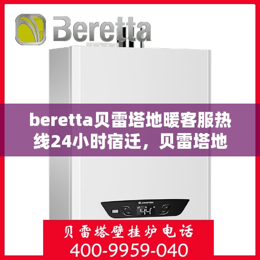beretta贝雷塔地暖客服热线24小时宿迁，贝雷塔地暖宿迁客服热线全天候服务开启，温暖不打烊
