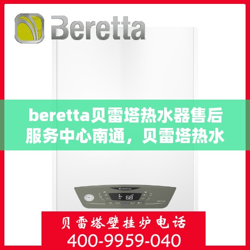 beretta贝雷塔热水器售后服务中心南通，贝雷塔热水器南通售后服务中心，专业维修，贴心服务