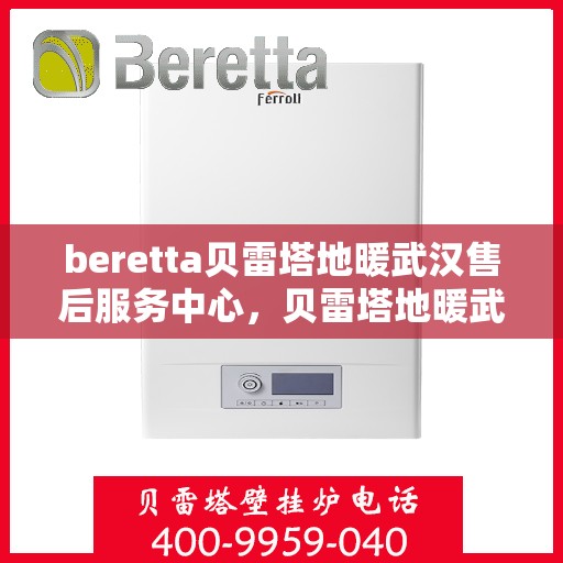 beretta贝雷塔地暖武汉售后服务中心，贝雷塔地暖武汉售后服务中心，专业维修与服务的暖心之地