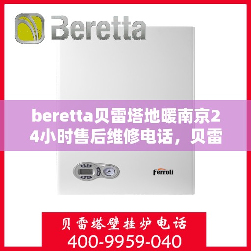 beretta贝雷塔地暖南京24小时售后维修电话，贝雷塔地暖南京全天候售后维修服务热线