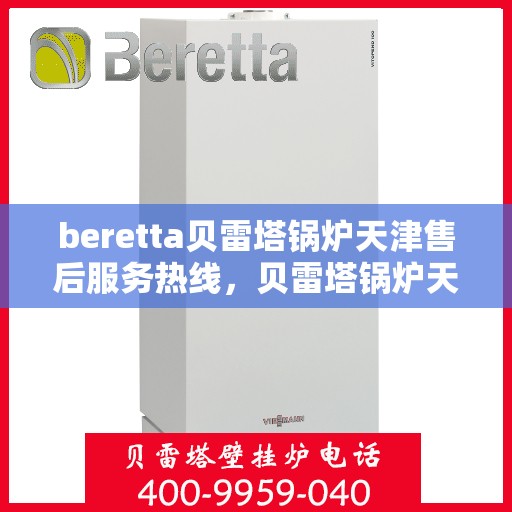 beretta贝雷塔锅炉天津售后服务热线，贝雷塔锅炉天津售后服务热线，专业团队为您提供全方位技术支持与解决方案