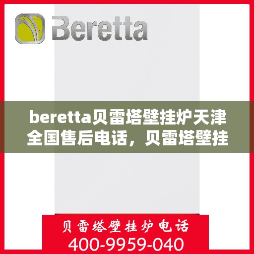 beretta贝雷塔壁挂炉天津全国售后电话，贝雷塔壁挂炉天津售后服务中心电话，专业维修与咨询热线
