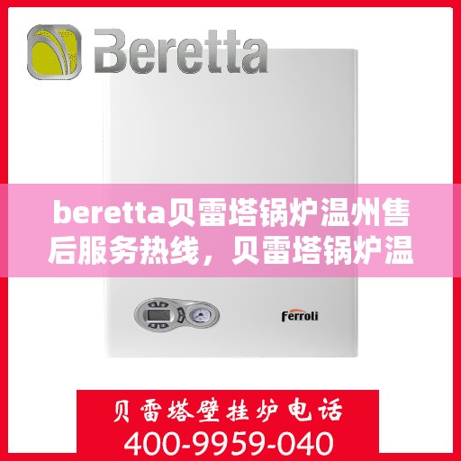beretta贝雷塔锅炉温州售后服务热线，贝雷塔锅炉温州售后服务热线，专业团队为您提供全方位服务支持