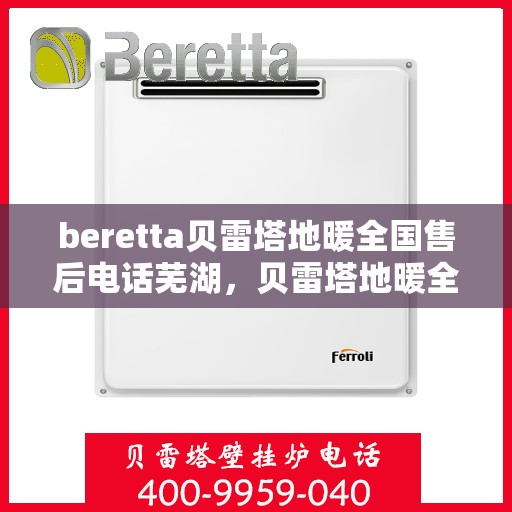 beretta贝雷塔地暖全国售后电话芜湖，贝雷塔地暖全国售后电话芜湖服务热线及售后保障解析