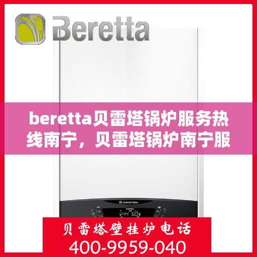 beretta贝雷塔锅炉服务热线南宁，贝雷塔锅炉南宁服务热线详解