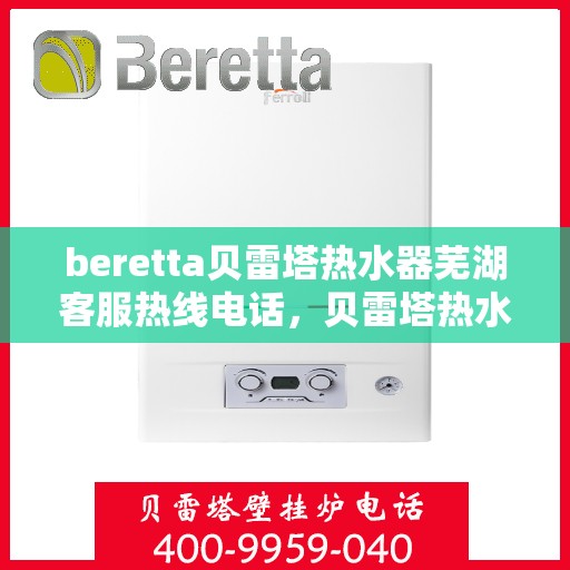 beretta贝雷塔热水器芜湖客服热线电话，贝雷塔热水器芜湖客服热线电话及售后服务指南