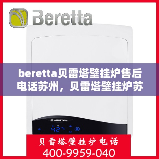 beretta贝雷塔壁挂炉售后电话苏州，贝雷塔壁挂炉苏州售后专线，专业维修与咨询服务