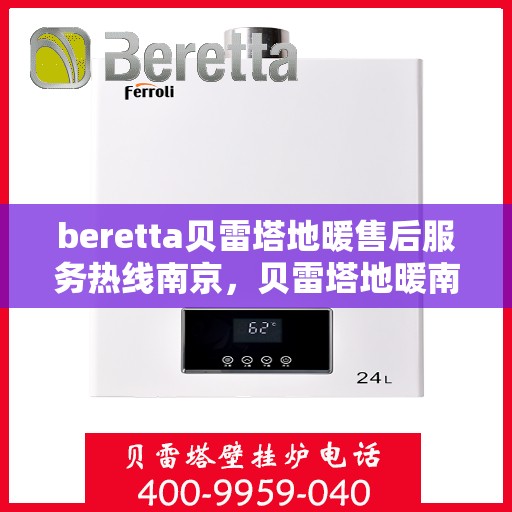 beretta贝雷塔地暖售后服务热线南京，贝雷塔地暖南京售后服务热线，专业团队为您提供贴心服务