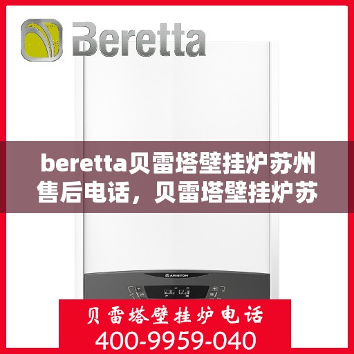 beretta贝雷塔壁挂炉苏州售后电话，贝雷塔壁挂炉苏州售后服务中心联系电话及维修服务解析