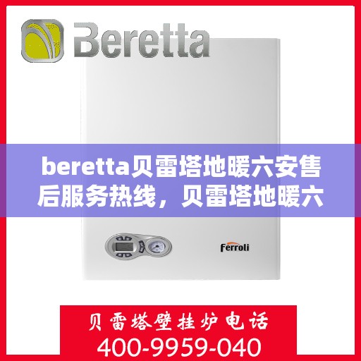 beretta贝雷塔地暖六安售后服务热线，贝雷塔地暖六安售后服务热线，专业解决您的温暖问题