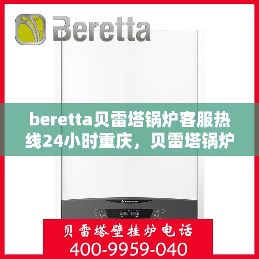 beretta贝雷塔锅炉客服热线24小时重庆，贝雷塔锅炉重庆客服热线24小时在线服务