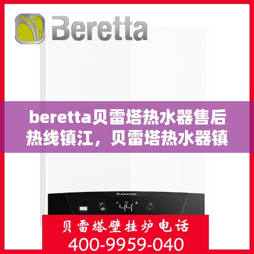 beretta贝雷塔热水器售后热线镇江，贝雷塔热水器镇江售后热线及服务一览