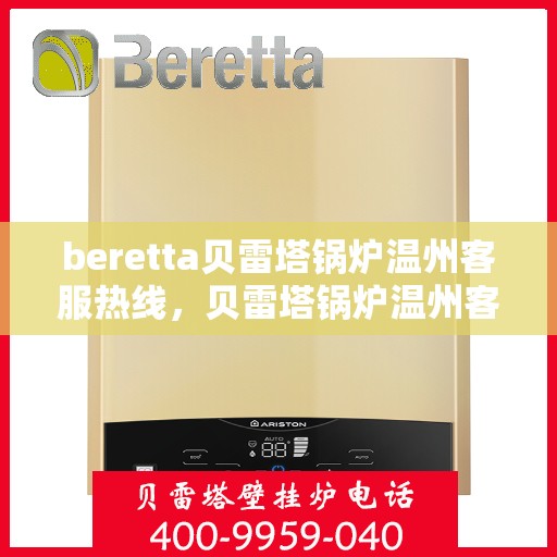 beretta贝雷塔锅炉温州客服热线，贝雷塔锅炉温州客服热线，专业支持与解决方案一站式服务