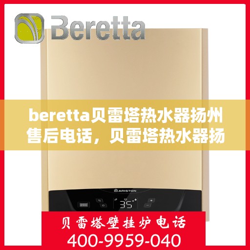 beretta贝雷塔热水器扬州售后电话，贝雷塔热水器扬州售后服务中心联系电话