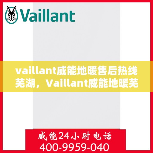 vaillant威能地暖售后热线芜湖，Vaillant威能地暖芜湖售后热线及服务详解