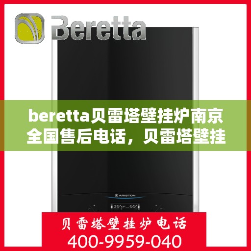 beretta贝雷塔壁挂炉南京全国售后电话，贝雷塔壁挂炉南京售后专线，全国服务电话一览
