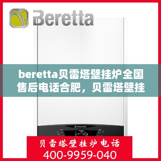 beretta贝雷塔壁挂炉全国售后电话合肥，贝雷塔壁挂炉合肥售后热线，专业维修与全国服务电话一览
