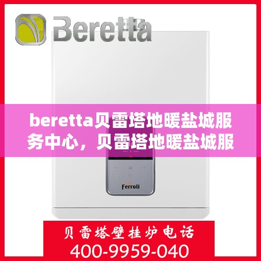 beretta贝雷塔地暖盐城服务中心，贝雷塔地暖盐城服务中心，专业维护与优质服务