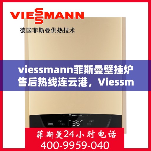 viessmann菲斯曼壁挂炉售后热线连云港，Viessmann菲斯曼壁挂炉连云港售后热线及维修服务全攻略