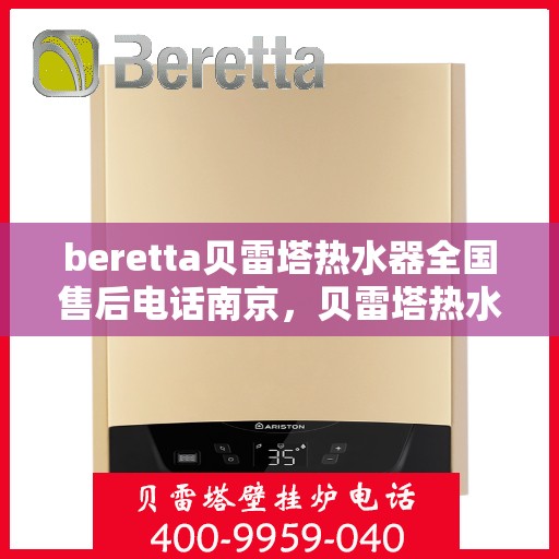 beretta贝雷塔热水器全国售后电话南京，贝雷塔热水器南京售后专线，专业维修与电话咨询服务