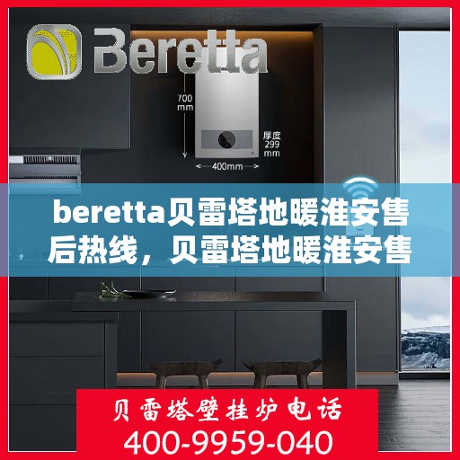 beretta贝雷塔地暖淮安售后热线，贝雷塔地暖淮安售后热线，专业维修与技术支持团队为您服务