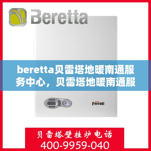 beretta贝雷塔地暖南通服务中心，贝雷塔地暖南通服务中心，专业维修与安装一站式服务