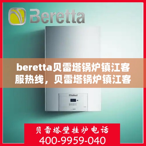 beretta贝雷塔锅炉镇江客服热线，贝雷塔锅炉镇江客服热线，专业支持与解决方案一站式服务