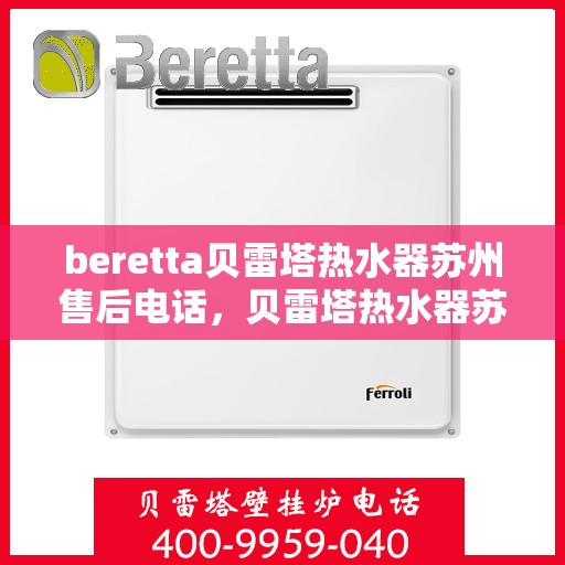 beretta贝雷塔热水器苏州售后电话，贝雷塔热水器苏州售后服务中心联系电话