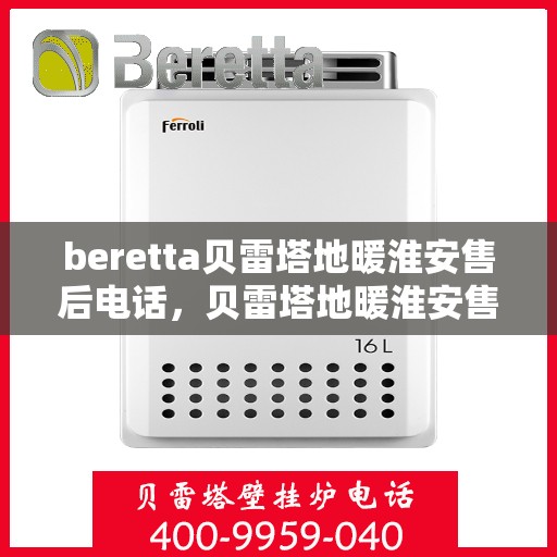 beretta贝雷塔地暖淮安售后电话，贝雷塔地暖淮安售后服务热线及电话全攻略