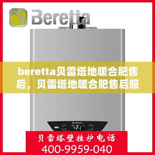 beretta贝雷塔地暖合肥售后，贝雷塔地暖合肥售后服务，专业团队，贴心保障