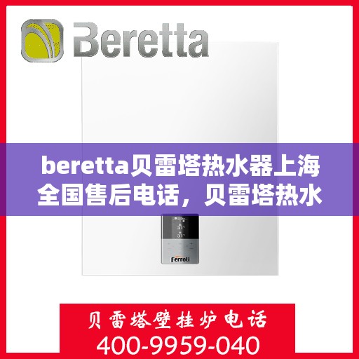 beretta贝雷塔热水器上海全国售后电话，贝雷塔热水器上海售后热线及全国服务电话汇总